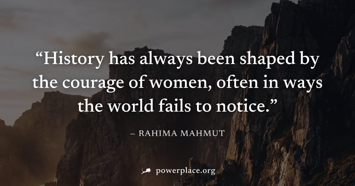 "History has always been shaped by the courage of women, often in ways the world fails to notice." — Rahima Mahmut
