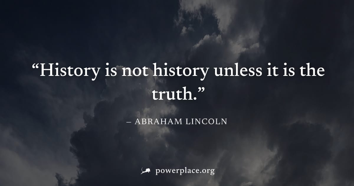 "History is not history unless it is the truth." — Abraham Lincoln