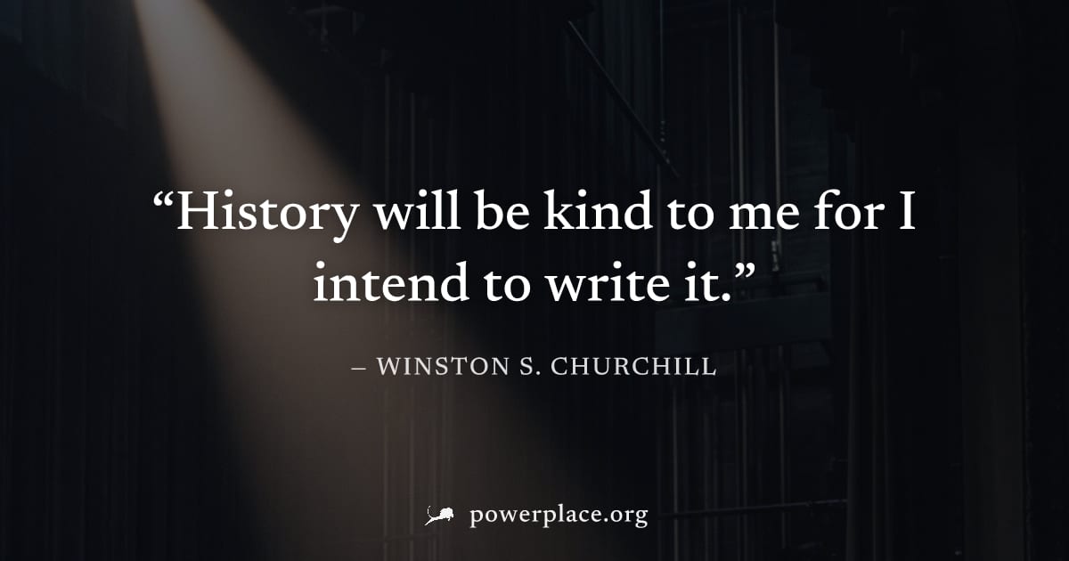 "History will be kind to me for I intend to write it." — Winston S. Churchill