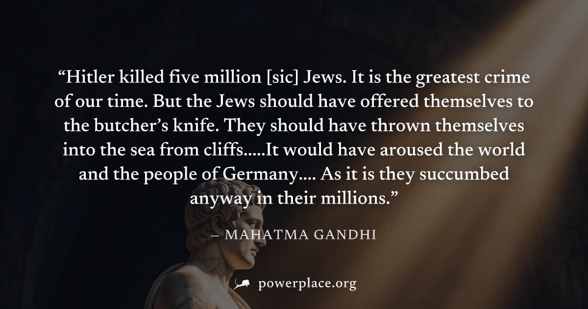 "Hitler killed five million [sic] Jews. It is the greatest crime of our time. But the Jews should have offered themselves to the butcher’s knife. They should have thrown themselves into the sea from c