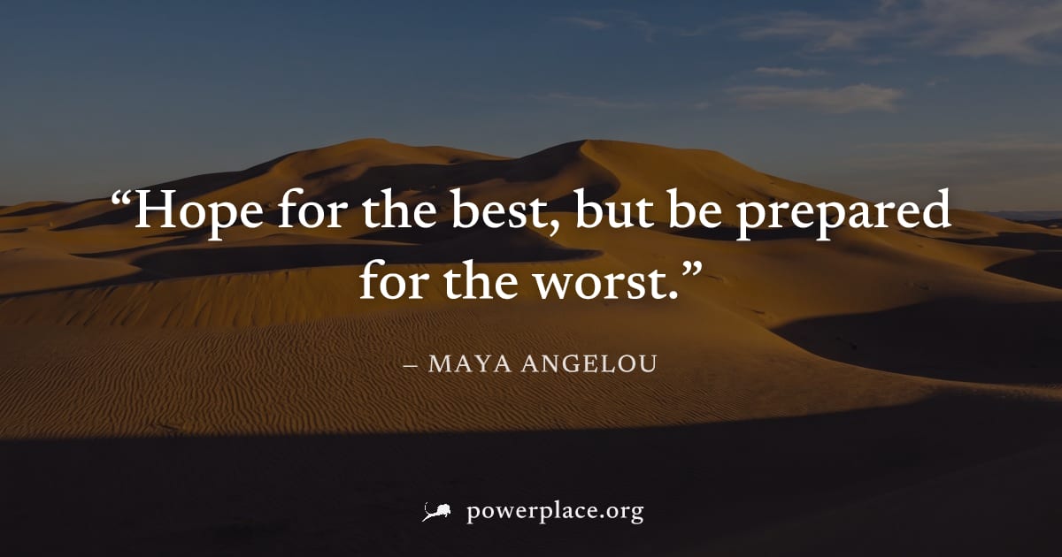 "Hope for the best, but be prepared for the worst." — Maya Angelou