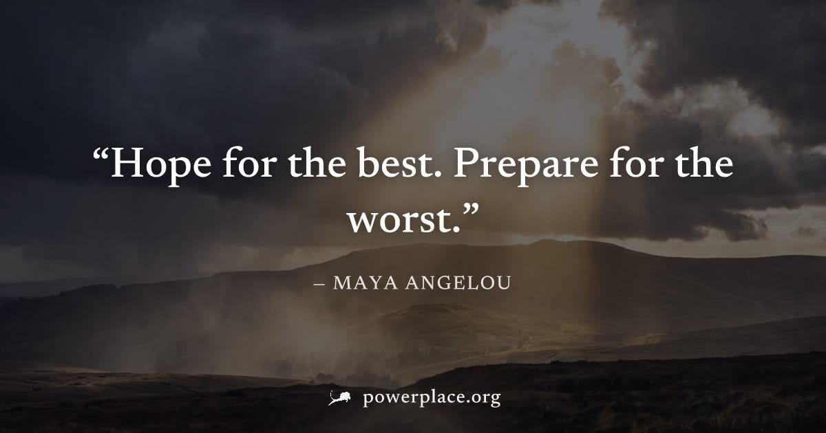 "Hope for the best. Prepare for the worst." — Maya Angelou