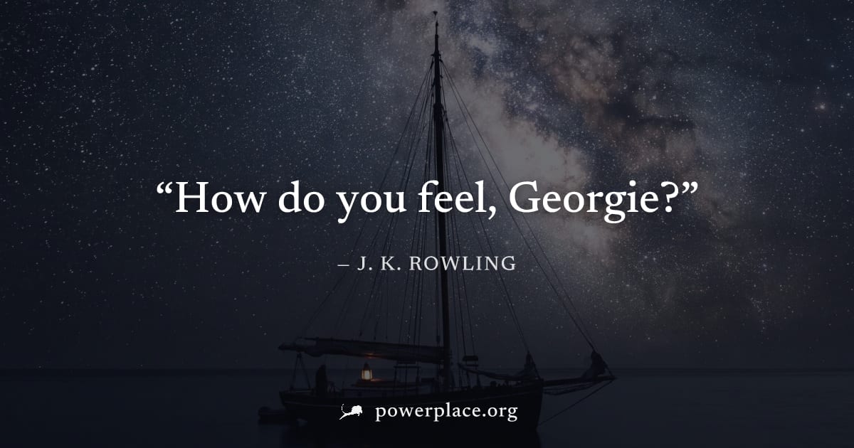 "How do you feel, Georgie?" — J. K. Rowling