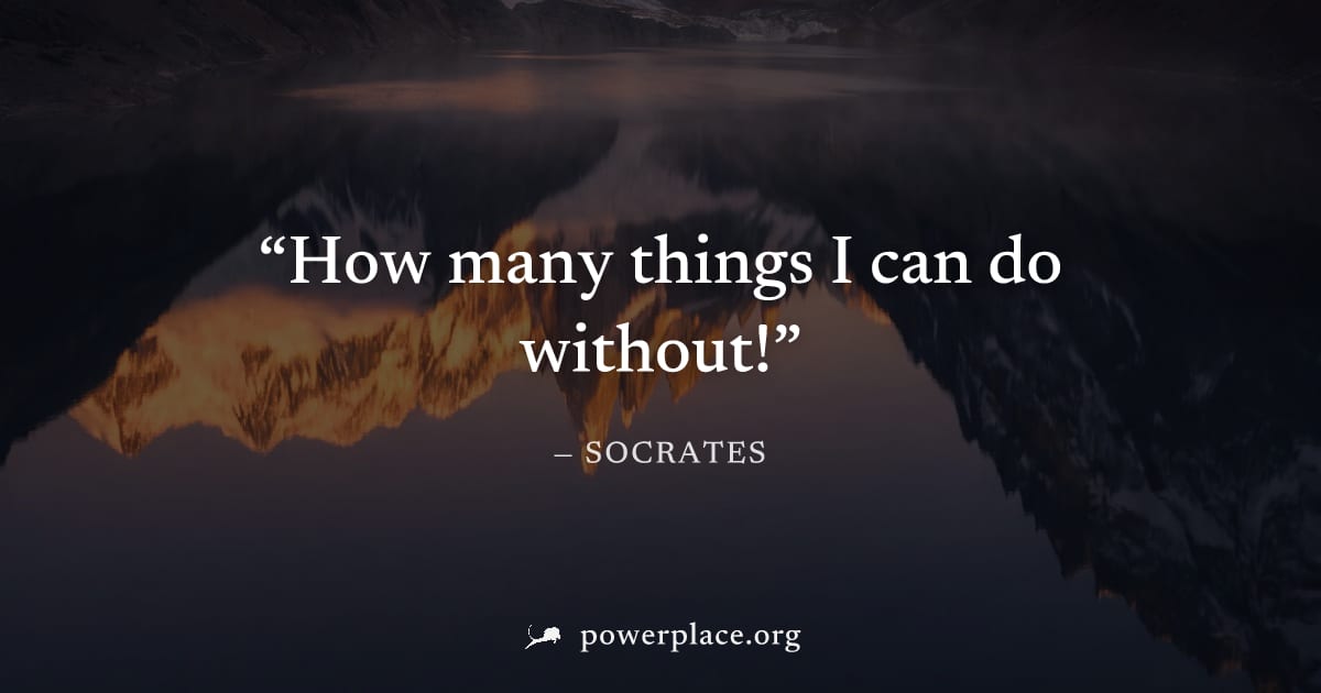 "How many things I can do without!" — Socrates