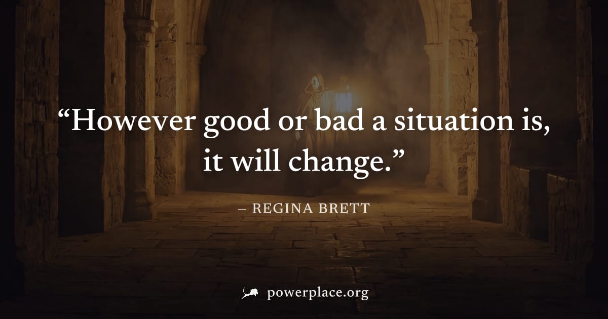 "However good or bad a situation is, it will change." — Regina Brett