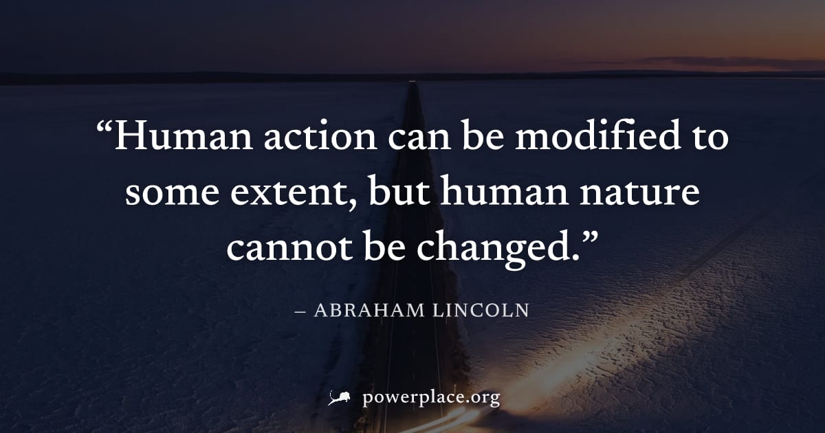 "Human action can be modified to some extent, but human nature cannot be changed." — Abraham Lincoln