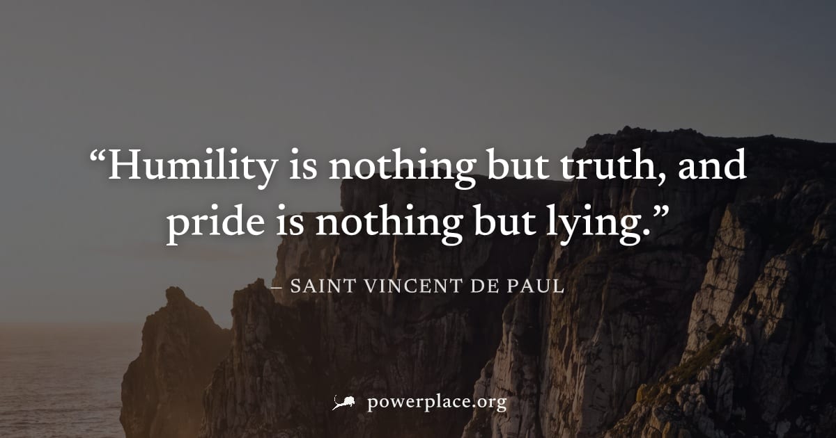 "Humility is nothing but truth, and pride is nothing but lying." — Saint Vincent de Paul
