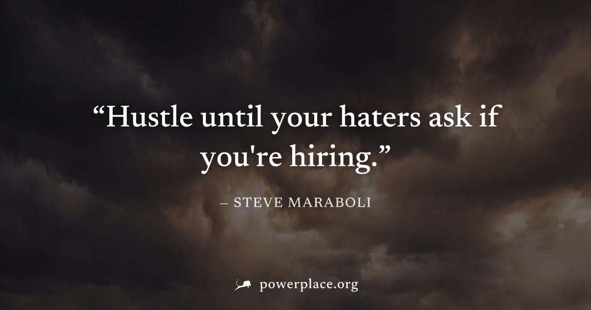 "Hustle until your haters ask if you're hiring." — Steve Maraboli
