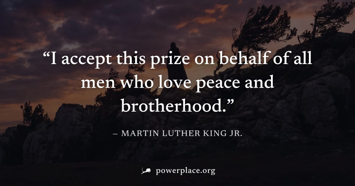 "I accept this prize on behalf of all men who love peace and brotherhood." — Martin Luther King Jr.