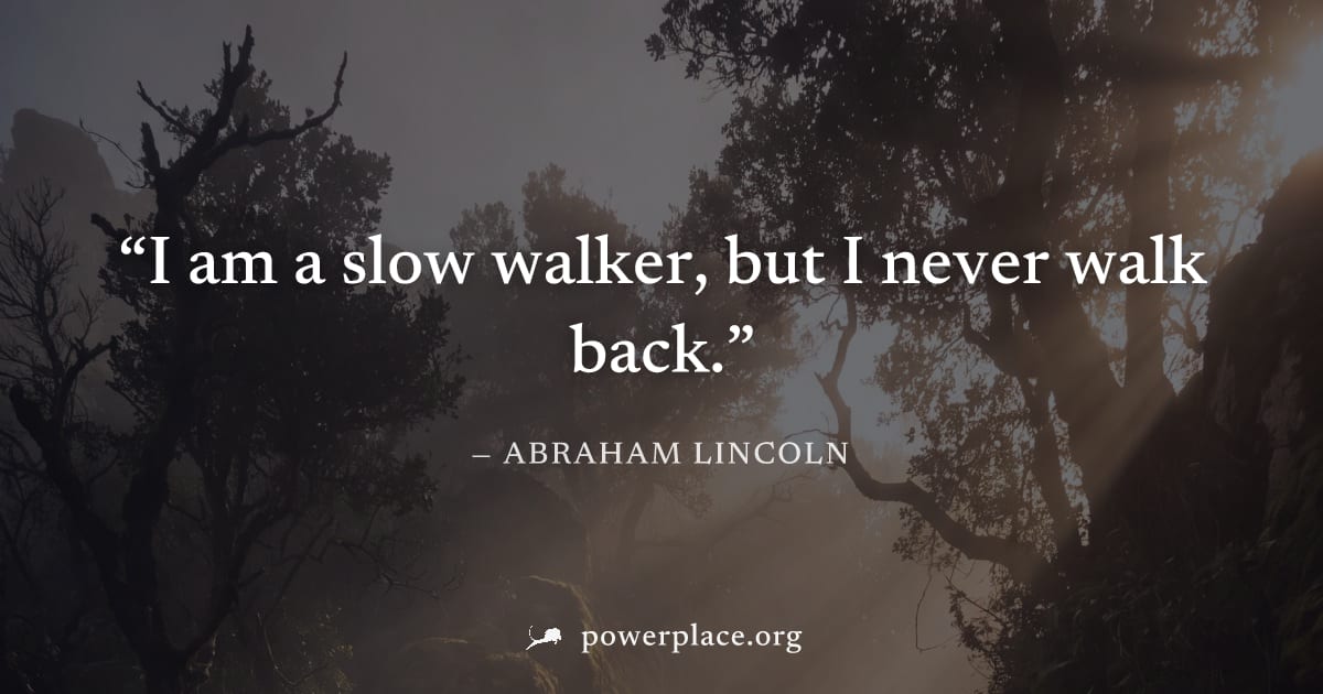"I am a slow walker, but I never walk back." — Abraham Lincoln