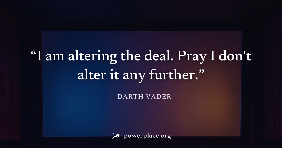 "I am altering the deal. Pray I don't alter it any further." — Darth Vader