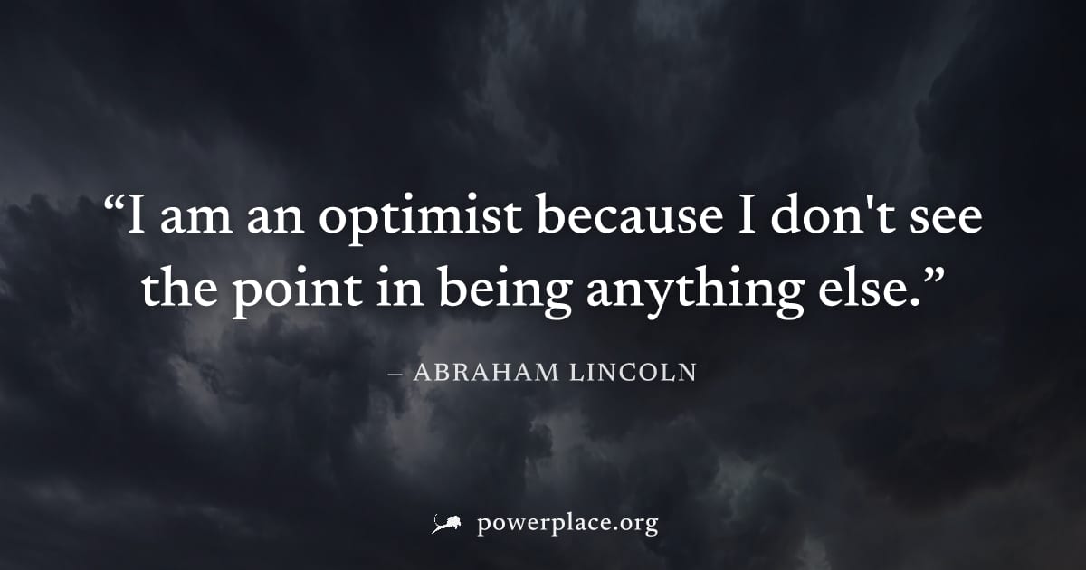 "I am an optimist because I don't see the point in being anything else." — Abraham Lincoln