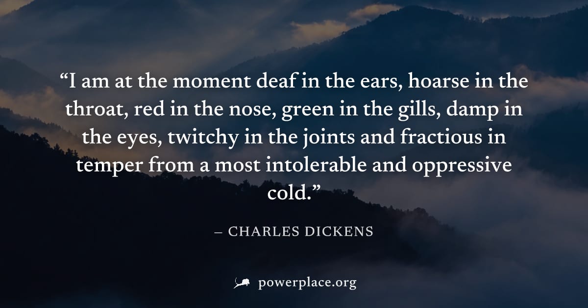 "I am at the moment deaf in the ears, hoarse in the throat, red in the nose, green in the gills, damp in the eyes, twitchy in the joints and fractious in temper from a most intolerable and oppressive 