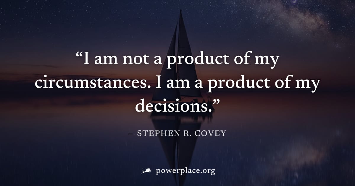 "I am not a product of my circumstances. I am a product of my decisions." — Stephen R. Covey