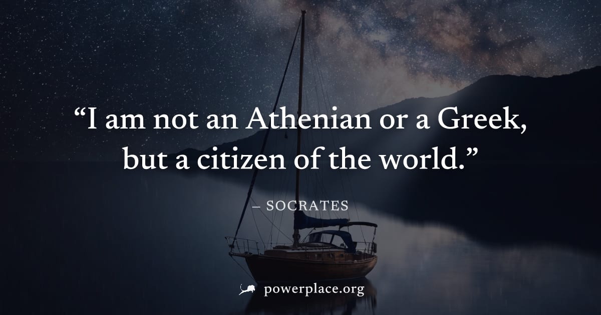 "I am not an Athenian or a Greek, but a citizen of the world." — Socrates