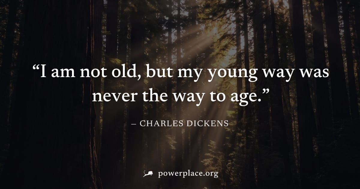 "I am not old, but my young way was never the way to age." — Charles Dickens