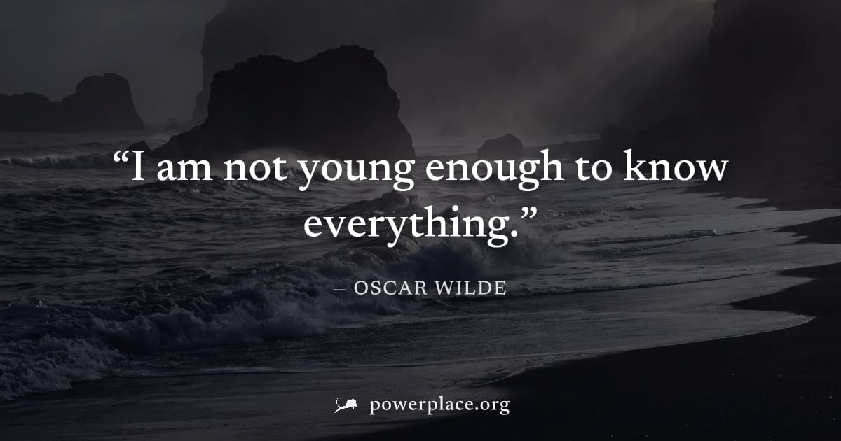 "I am not young enough to know everything." — Oscar Wilde