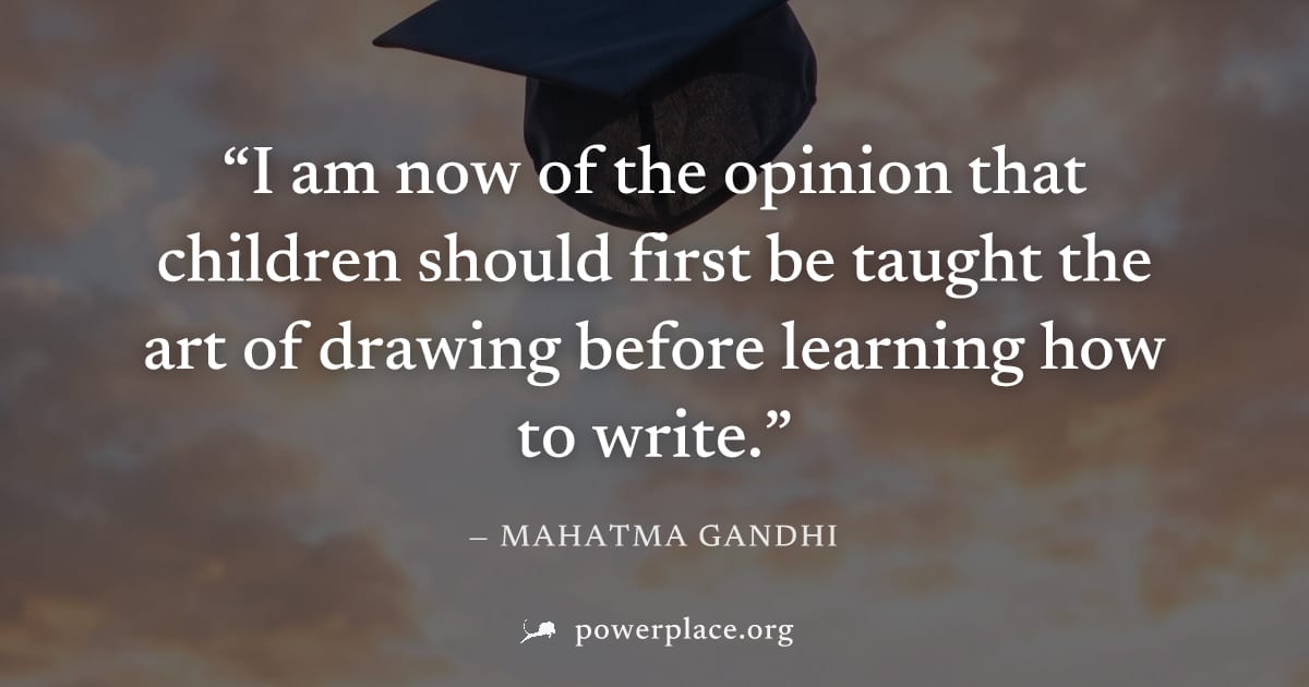 "I am now of the opinion that children should first be taught the art of drawing before learning how to write." — Mahatma Gandhi