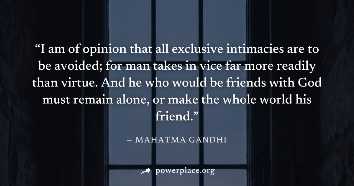 "I am of opinion that all exclusive intimacies are to be avoided; for man takes in vice far more readily than virtue. And he who would be friends with God must remain alone, or make the whole world hi