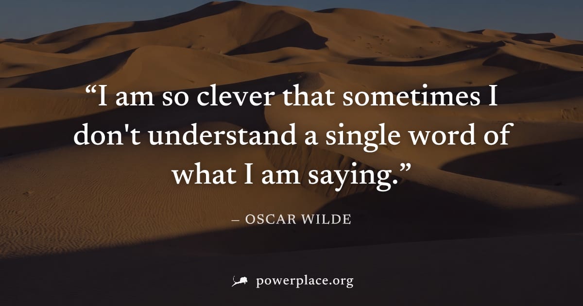 "I am so clever that sometimes I don't understand a single word of what I am saying." — Oscar Wilde