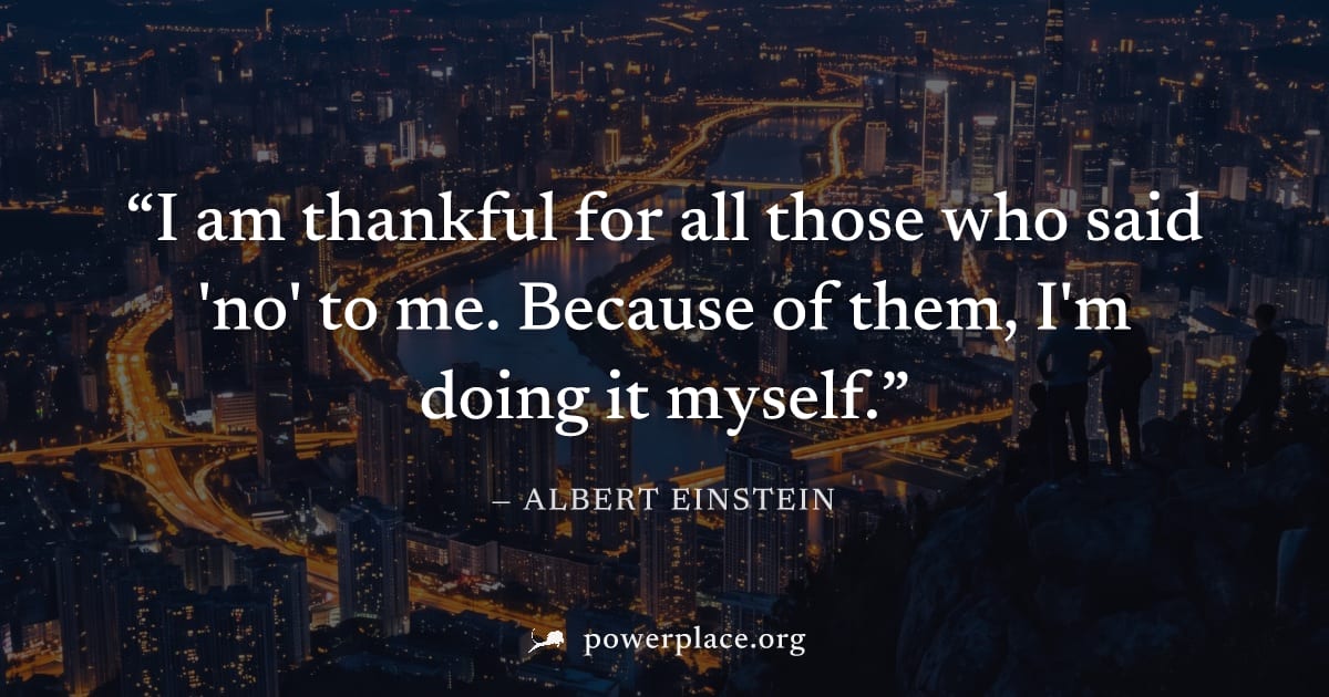 "I am thankful for all those who said 'no' to me. Because of them, I'm doing it myself." — Albert Einstein