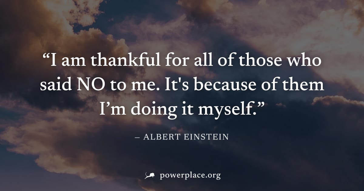 "I am thankful for all of those who said NO to me. It's because of them I’m doing it myself." — Albert Einstein