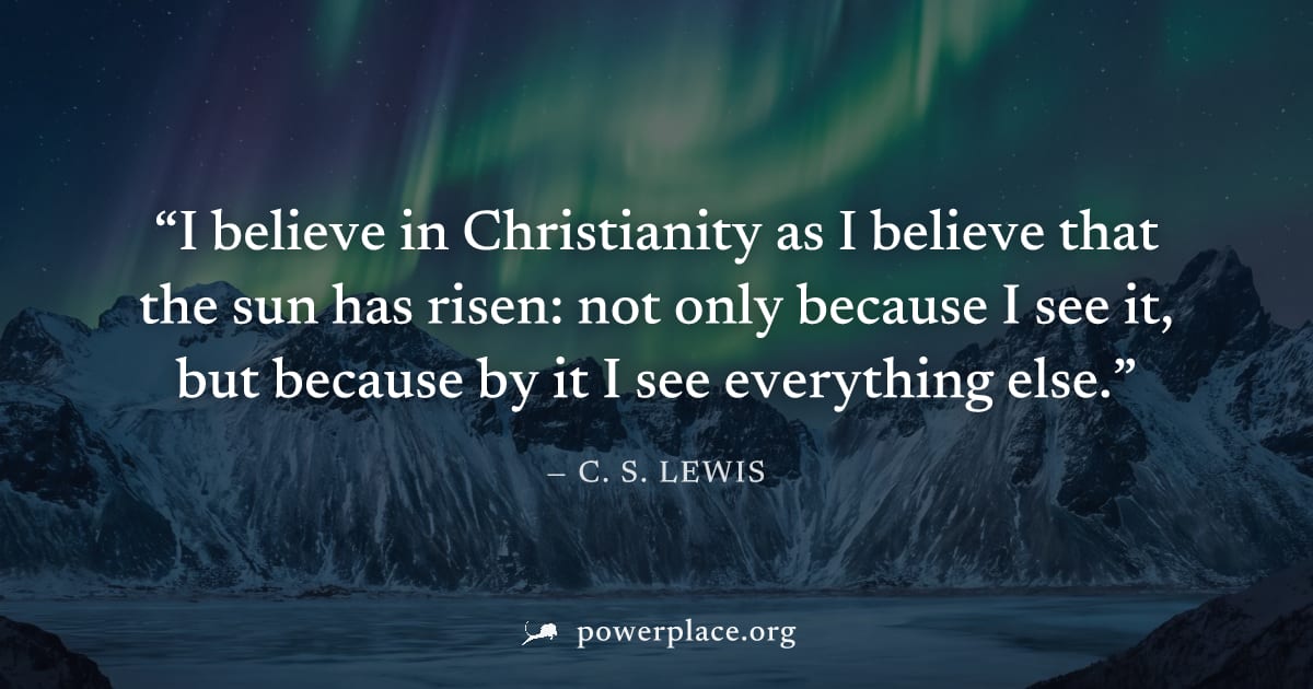 "I believe in Christianity as I believe that the sun has risen: not only because I see it, but because by it I see everything else." — C. S. Lewis