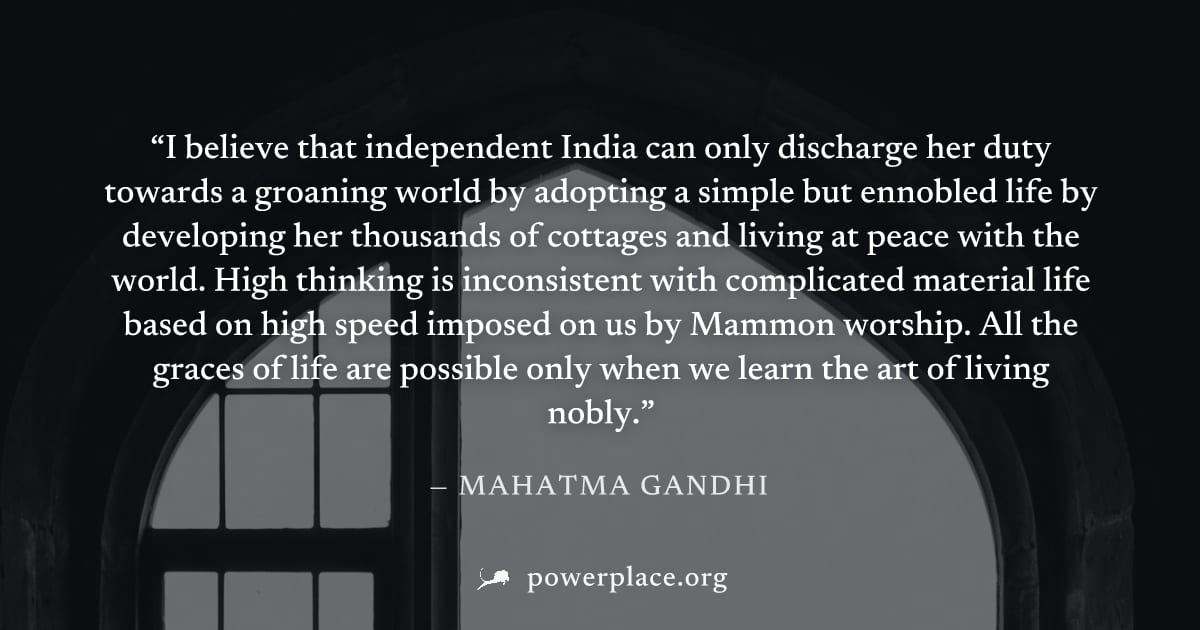 "I believe that independent India can only discharge her duty towards a groaning world by adopting a simple but ennobled life by developing her thousands of cottages and living at peace with the world
