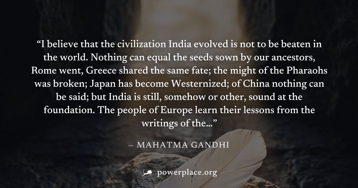 "I believe that the civilization India evolved is not to be beaten in the world. Nothing can equal the seeds sown by our ancestors, Rome went, Greece shared the same fate; the might of the Pharaohs wa
