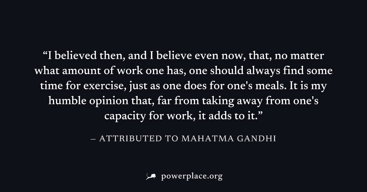 "I believed then, and I believe even now, that, no matter what amount of work one has, one should always find some time for exercise, just as one does for one's meals. It is my humble opinion that, fa