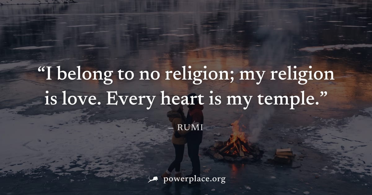 "I belong to no religion; my religion is love. Every heart is my temple." — Rumi