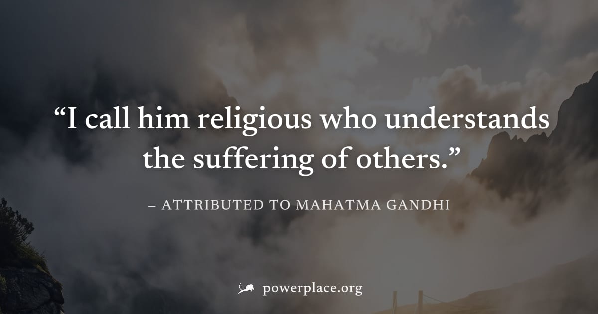 "I call him religious who understands the suffering of others." — Attributed to Mahatma Gandhi