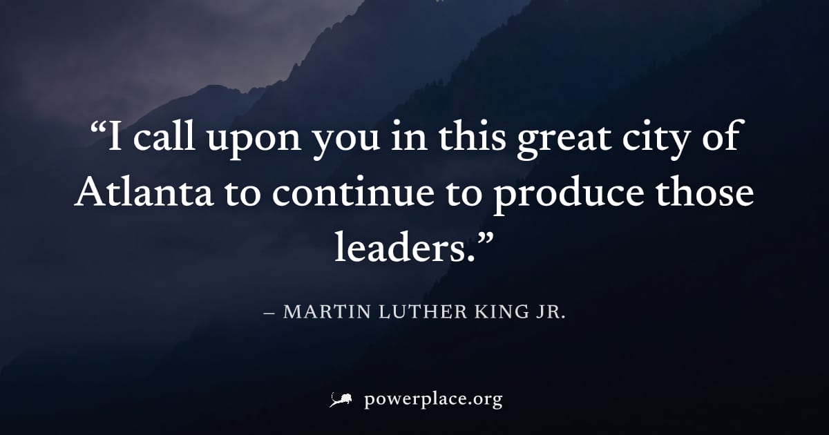 "I call upon you in this great city of Atlanta to continue to produce those leaders." — Martin Luther King Jr.