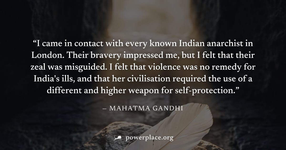 "I came in contact with every known Indian anarchist in London. Their bravery impressed me, but I felt that their zeal was misguided. I felt that violence was no remedy for India's ills, and that her 