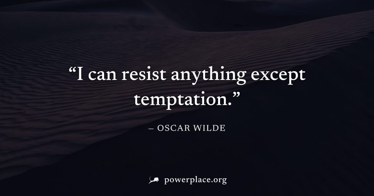 "I can resist anything except temptation." — Oscar Wilde