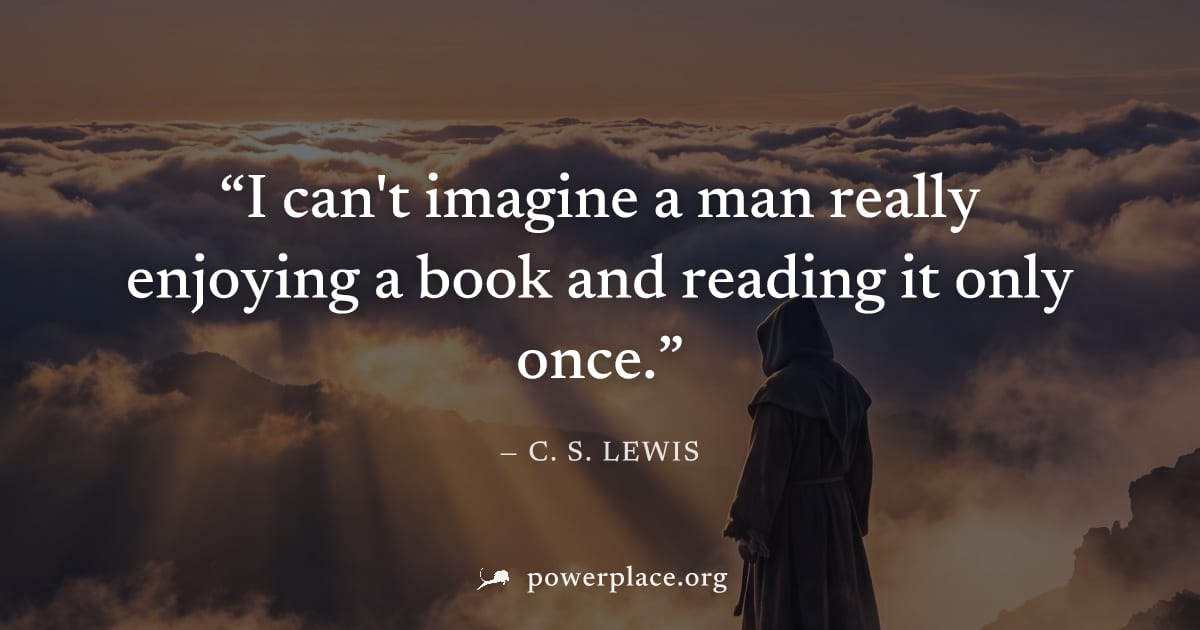 "I can't imagine a man really enjoying a book and reading it only once." — C. S. Lewis