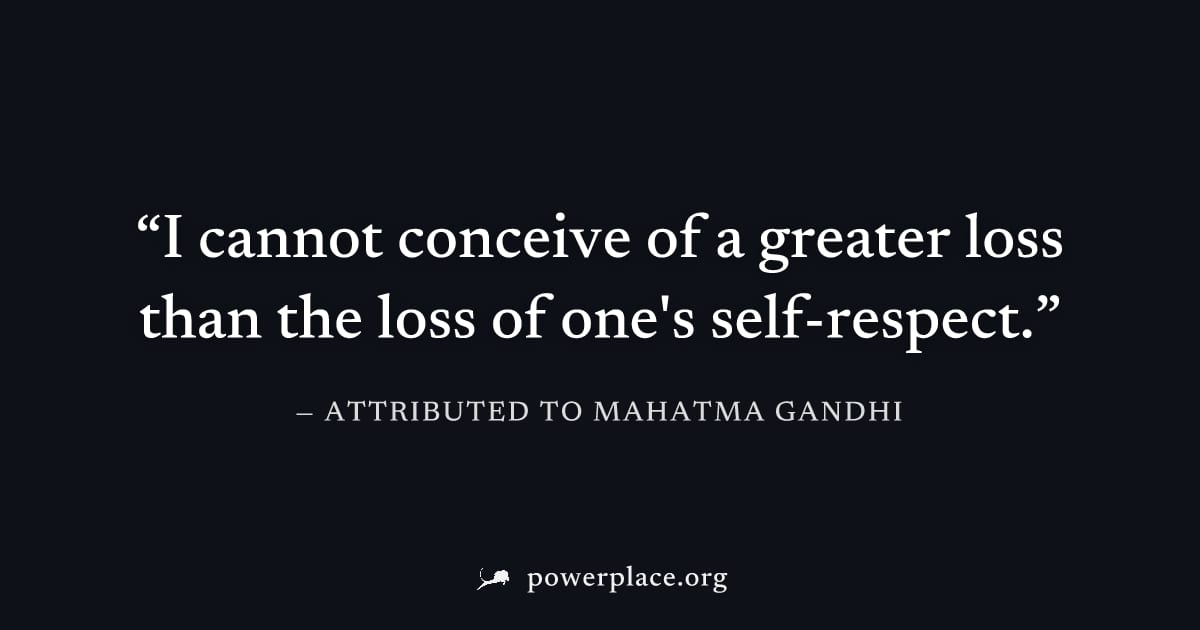 "I cannot conceive of a greater loss than the loss of one's self-respect." — Attributed to Mahatma Gandhi