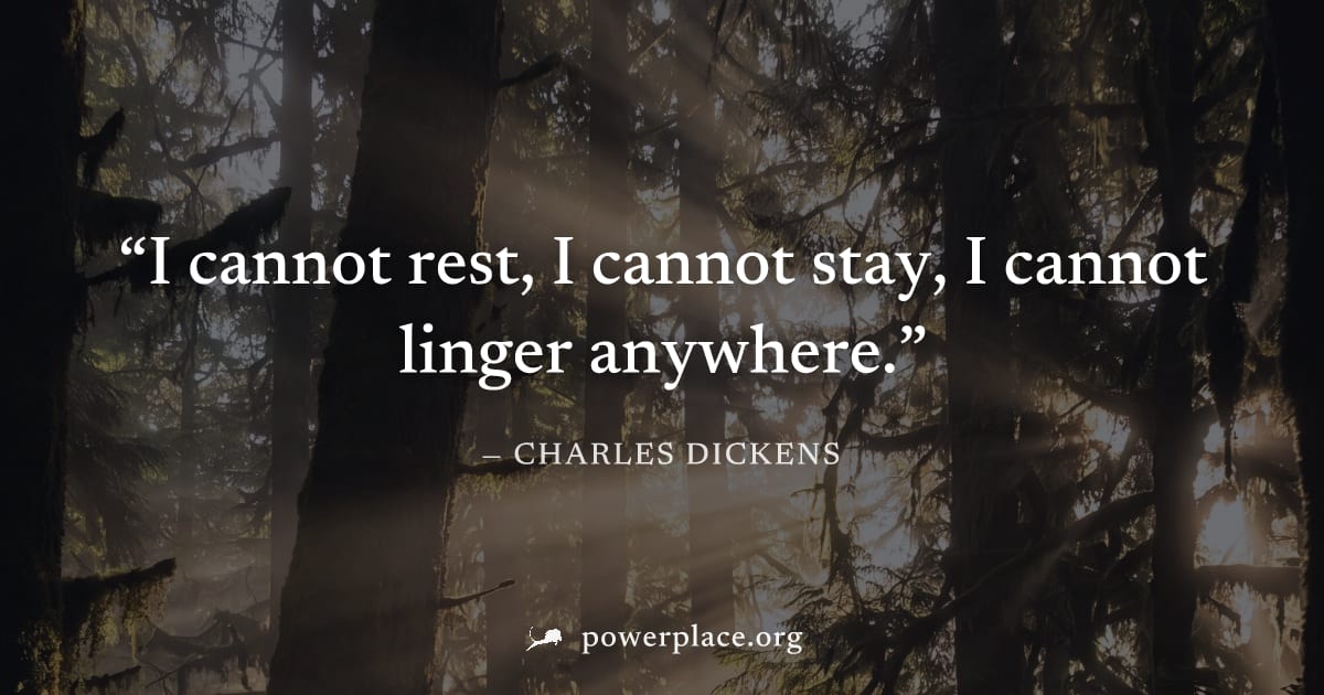 "I cannot rest, I cannot stay, I cannot linger anywhere." — Charles Dickens