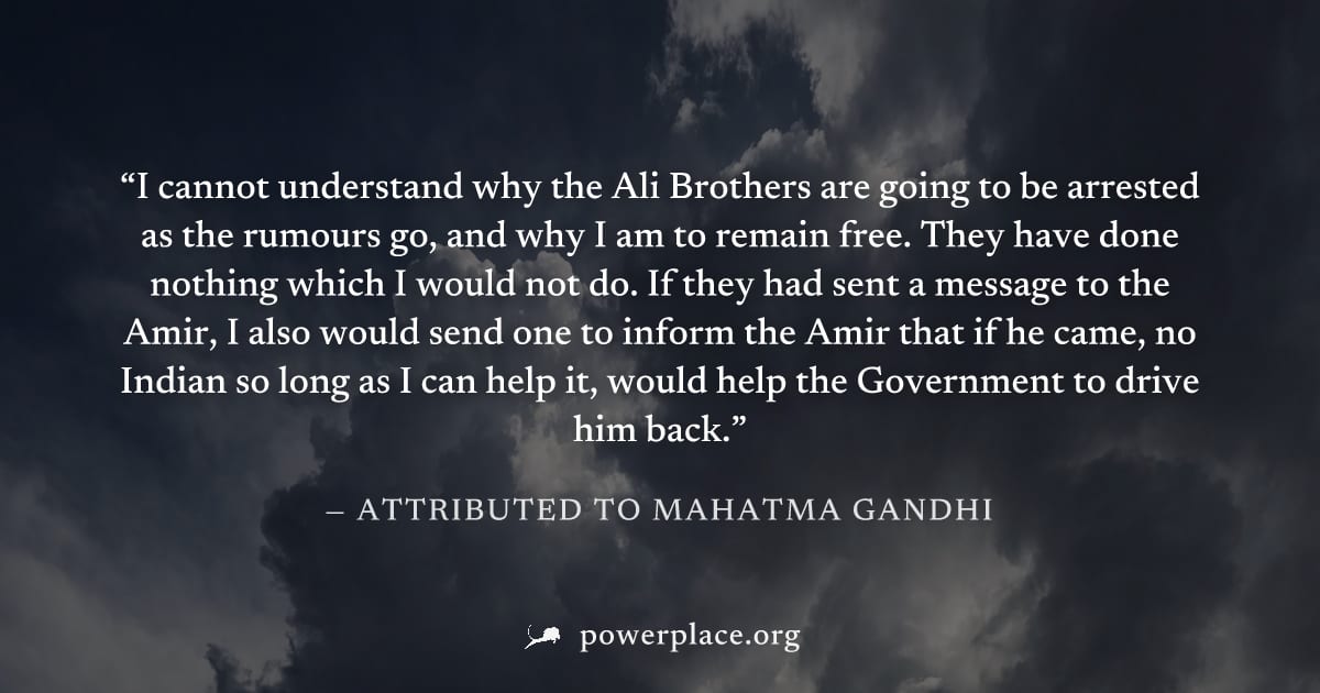 "I cannot understand why the Ali Brothers are going to be arrested as the rumours go, and why I am to remain free. They have done nothing which I would not do. If they had sent a message to the Amir, 