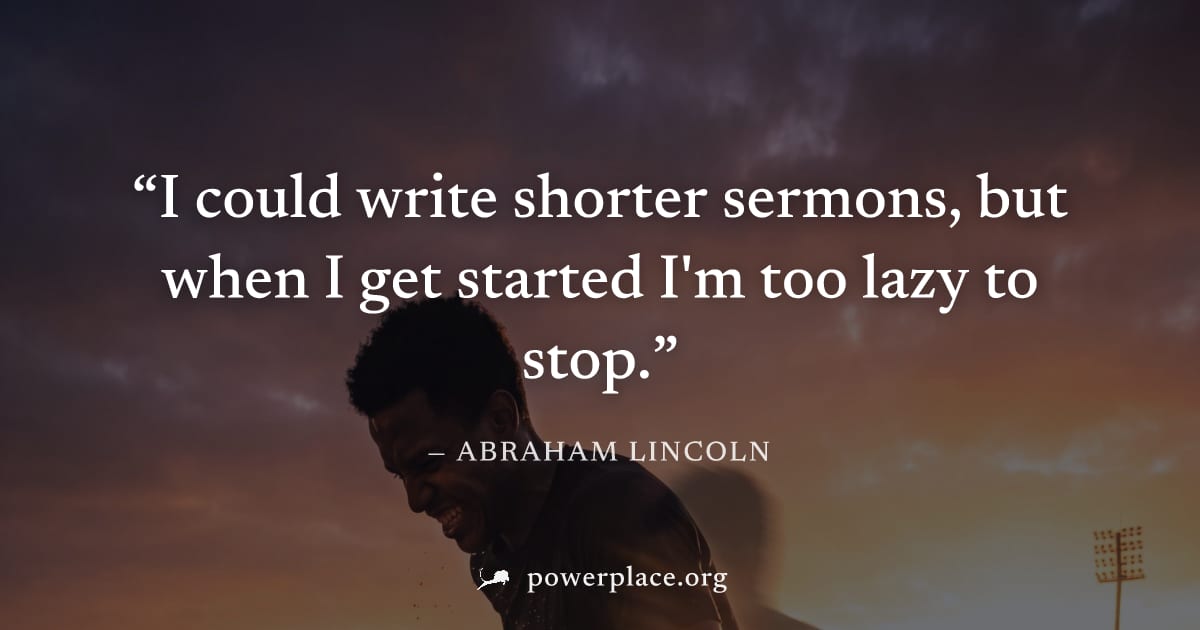 "I could write shorter sermons, but when I get started I'm too lazy to stop." — Abraham Lincoln