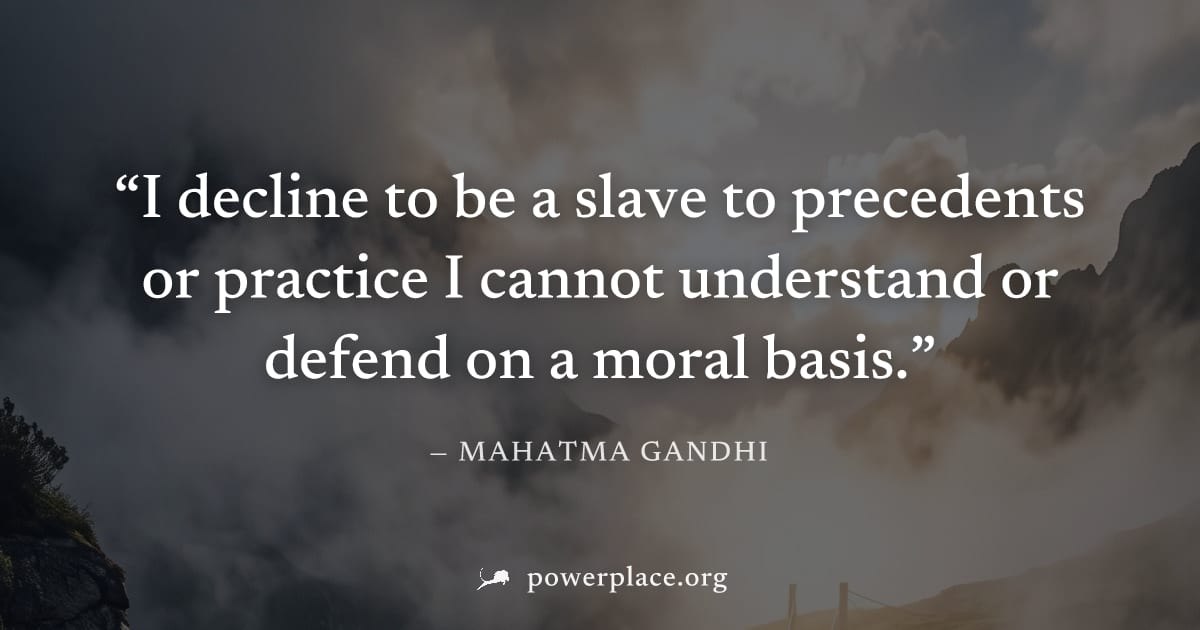 "I decline to be a slave to precedents or practice I cannot understand or defend on a moral basis." — Mahatma Gandhi