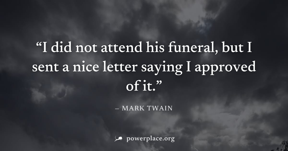 "I did not attend his funeral, but I sent a nice letter saying I approved of it." — Mark Twain