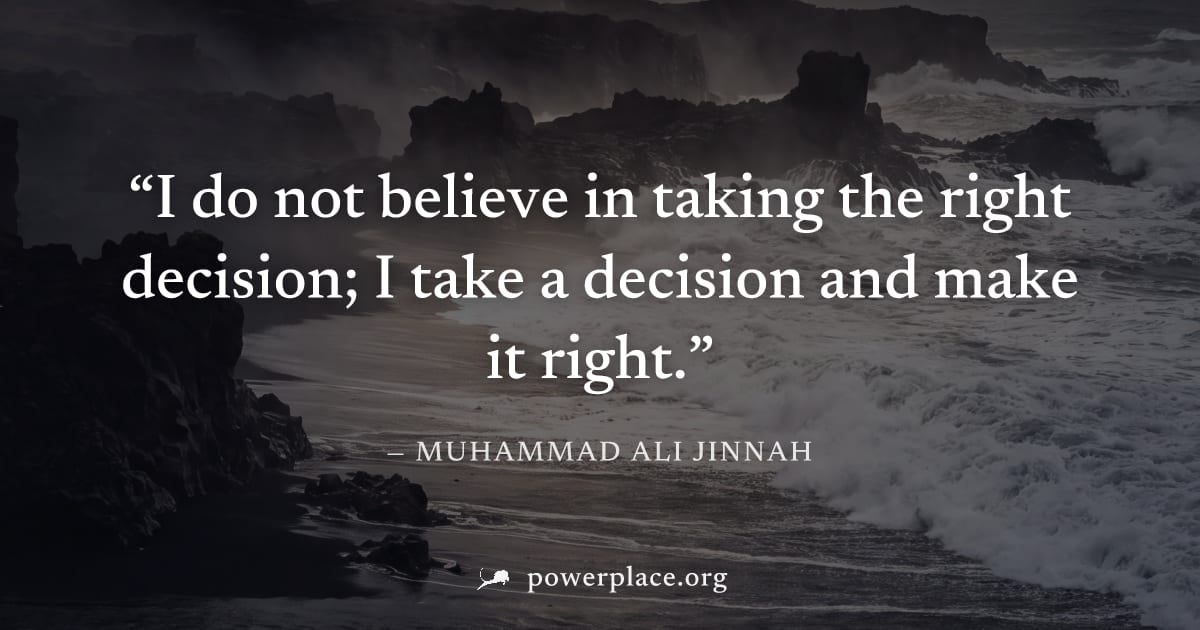"I do not believe in taking the right decision; I take a decision and make it right." — Muhammad Ali Jinnah