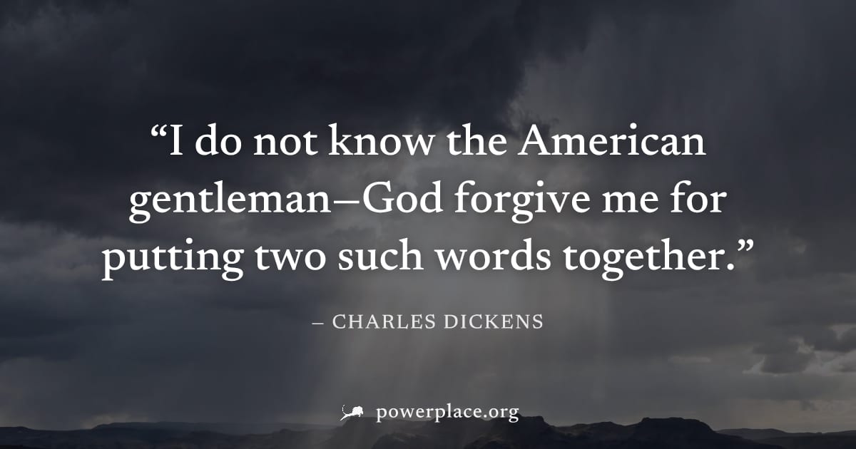 "I do not know the American gentleman—God forgive me for putting two such words together." — Charles Dickens