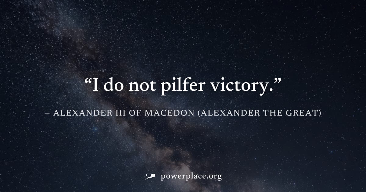 "I do not pilfer victory." — Alexander III of Macedon (Alexander the Great)