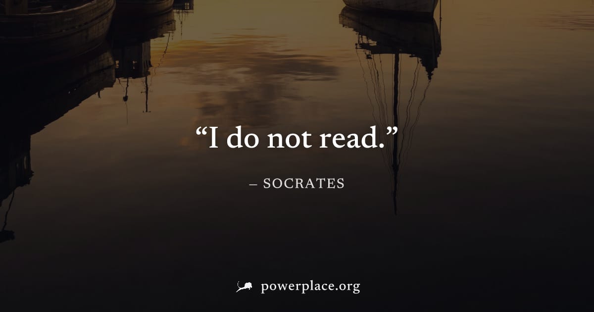 "I do not read." — Socrates