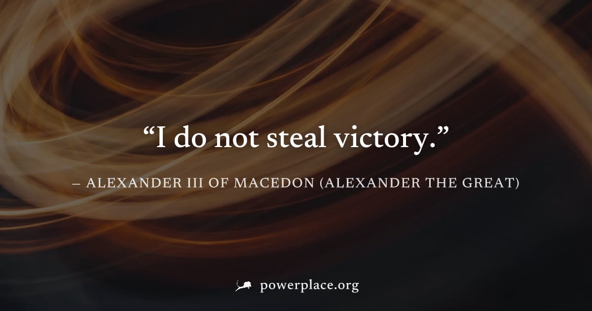 "I do not steal victory." — Alexander III of Macedon (Alexander the Great)