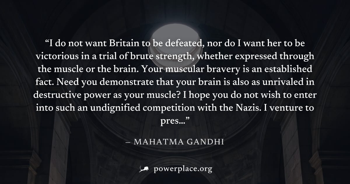 "I do not want Britain to be defeated, nor do I want her to be victorious in a trial of brute strength, whether expressed through the muscle or the brain. Your muscular bravery is an established fact.