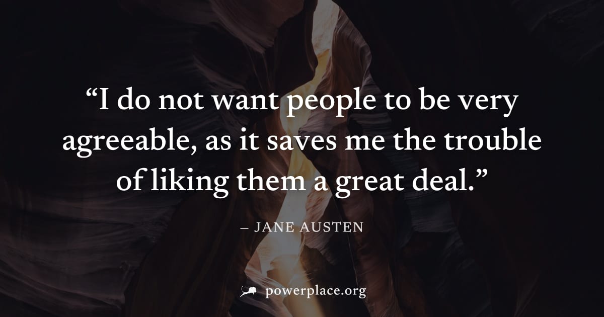 "I do not want people to be very agreeable, as it saves me the trouble of liking them a great deal." — Jane Austen
