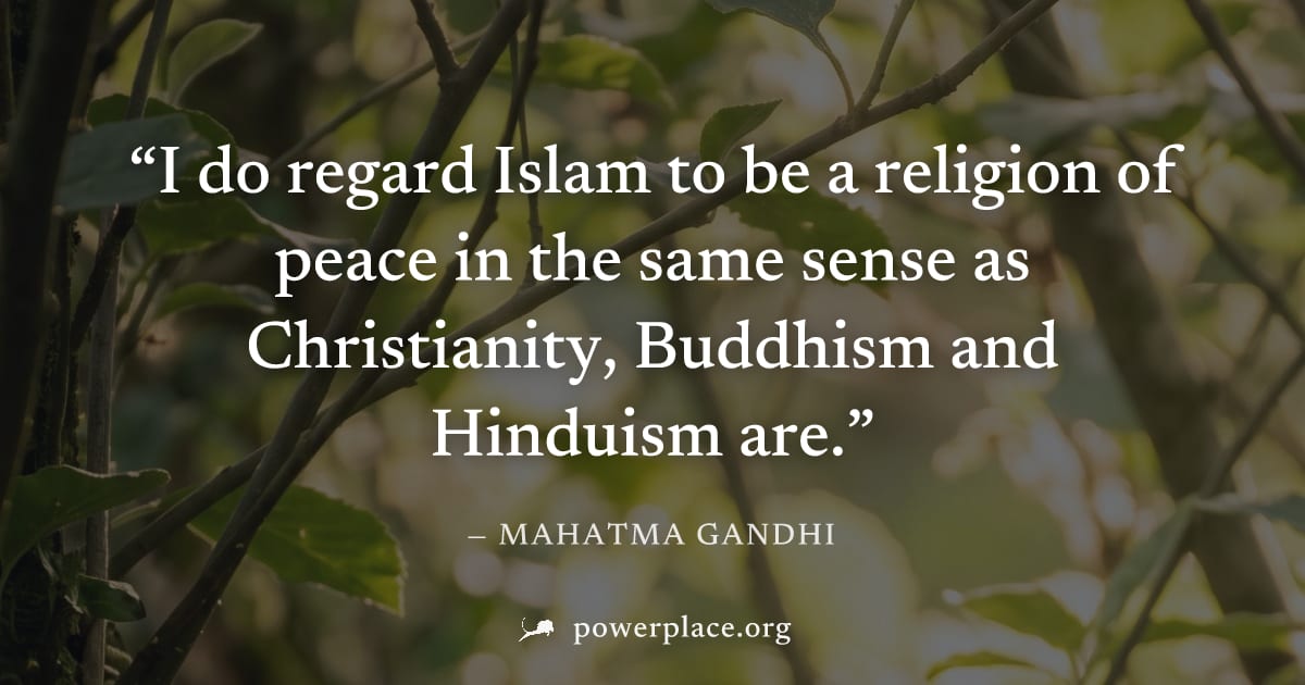 "I do regard Islam to be a religion of peace in the same sense as Christianity, Buddhism and Hinduism are." — Mahatma Gandhi